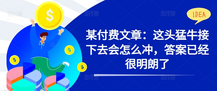 某付费文章：这头猛牛接下去会怎么冲，答案已经很明朗了 !-鱼梓小栈