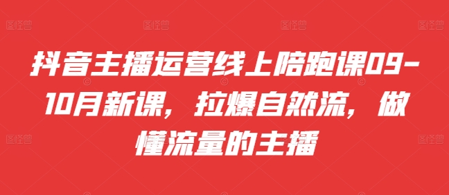 抖音主播运营线上陪跑课09-10月新课，拉爆自然流，做懂流量的主播-鱼梓小栈