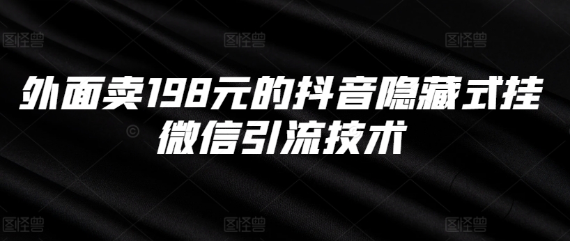 外面卖198元的抖音隐藏式挂微信引流技术-鱼梓小栈