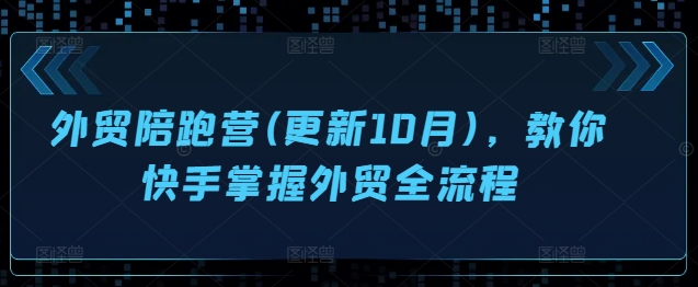 外贸陪跑营(更新10月)，教你快手掌握外贸全流程-鱼梓小栈