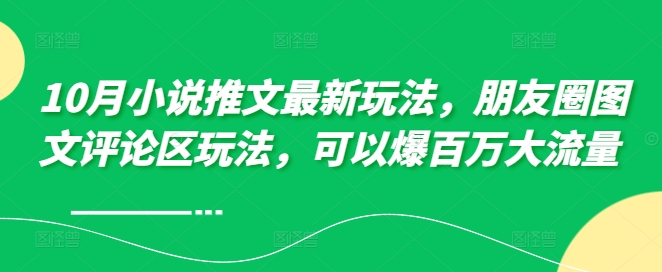 10月小说推文最新玩法，朋友圈图文评论区玩法，可以爆百万大流量 -鱼梓小栈