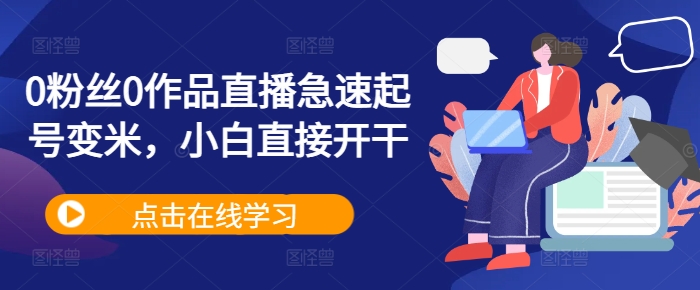 0粉丝0作品直播急速起号变米，小白直接开干-鱼梓小栈
