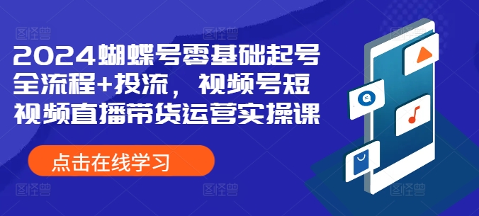 2024蝴蝶号零基础起号全流程+投流，视频号短视频直播带货运营实操课-鱼梓小栈