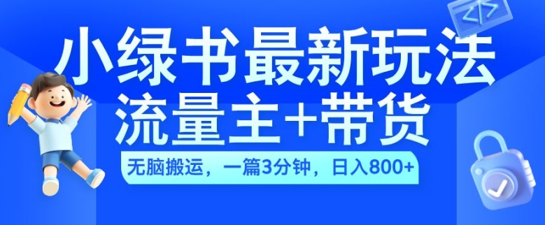 2024小绿书流量主+带货最新玩法，AI无脑搬运，一篇图文3分钟，日入几张-鱼梓小栈