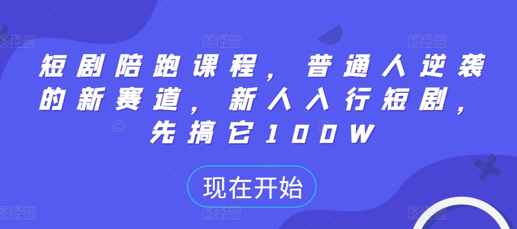 短剧陪跑课程，普通人逆袭的新赛道，新人入行短剧，先搞它100W-鱼梓小栈