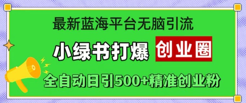 最新蓝海平台无脑引流，小绿书打爆创业圈，全自动日引500+精准创业粉-鱼梓小栈