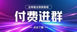 全网首发最全付费进群搭建教程，包含支付教程+域名+内部设置教程+源码【揭秘】-鱼梓小栈