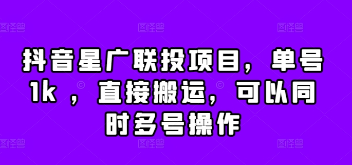 抖音星广联投项目，单号1k ，直接搬运，可以同时多号操作【揭秘】-鱼梓小栈
