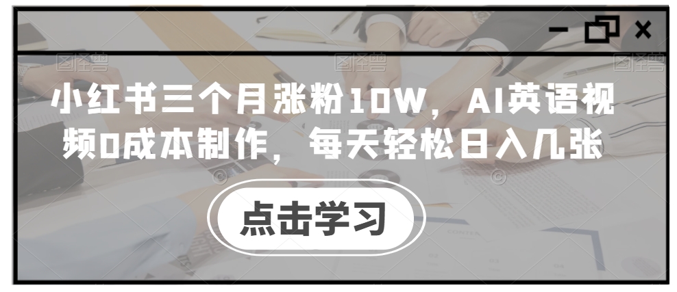 小红书三个月涨粉10W，AI英语视频0成本制作，每天轻松日入几张【揭秘】-鱼梓小栈
