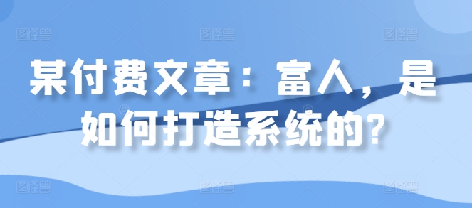 某付费文章：富人，是如何打造系统的?-鱼梓小栈
