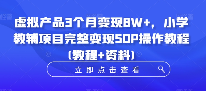 虚拟产品3个月变现8W+，小学教辅项目完整变现SOP操作教程(教程+资料)-鱼梓小栈