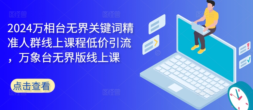 2024万相台无界关键词精准人群线上课程低价引流 ，万象台无界版线上课-鱼梓小栈