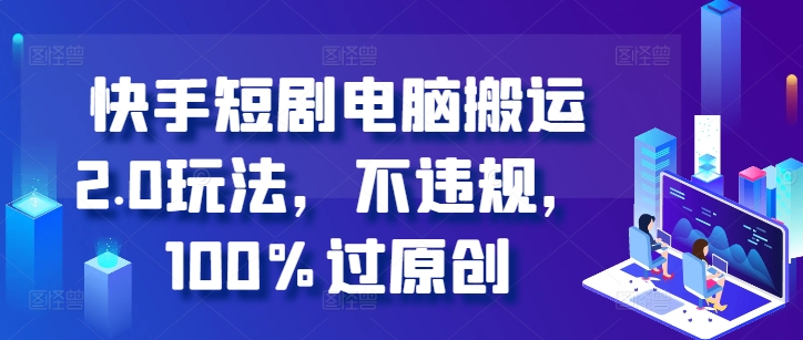 快手短剧电脑搬运2.0玩法，不违规，100%过原创-鱼梓小栈