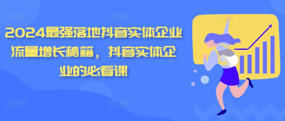 2024最强落地抖音实体企业流量增长秘籍，抖音实体企业的必看课-鱼梓小栈
