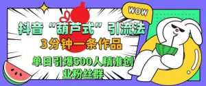 抖音葫芦式引流法,三分钟一条作品,单日引爆抖音500人精准创业粉丝群【揭秘】-鱼梓小栈