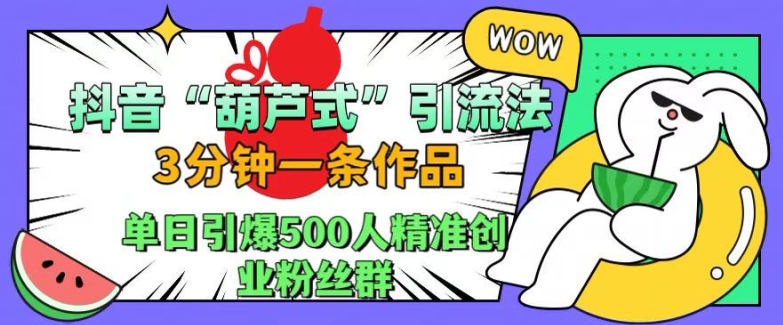 抖音葫芦式引流法，三分钟一条作品，单日引爆抖音500人精准创业粉丝群【揭秘】-鱼梓小栈