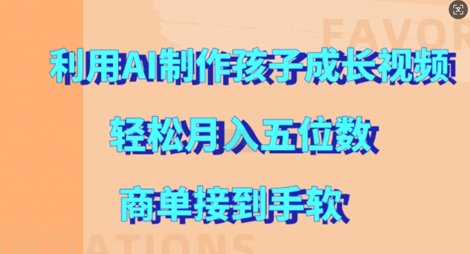 利用AI制作孩子成长视频，轻松月入五位数，商单接到手软【揭秘】-鱼梓小栈