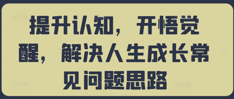 提升认知，开悟觉醒，解决人生成长常见问题思路-鱼梓小栈