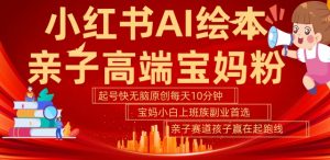 小红书AI绘本，亲子赛道高端宝妈粉，起号快，五分钟无脑原创，小白宝妈上班族轻松玩赚副业-鱼梓小栈