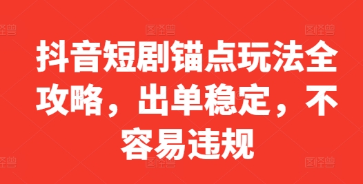 抖音短剧锚点玩法全攻略，出单稳定，不容易违规-鱼梓小栈