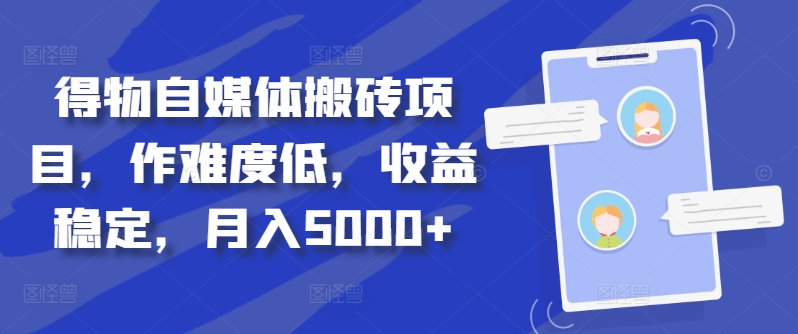 得物自媒体搬砖项目，作难度低，收益稳定，月入5000+【揭秘】-鱼梓小栈