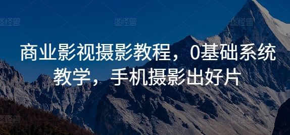 商业影视摄影教程，0基础系统教学，手机摄影出好片-鱼梓小栈