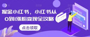 掘金小红书，小红书从0到1涨粉变现全攻略-鱼梓小栈