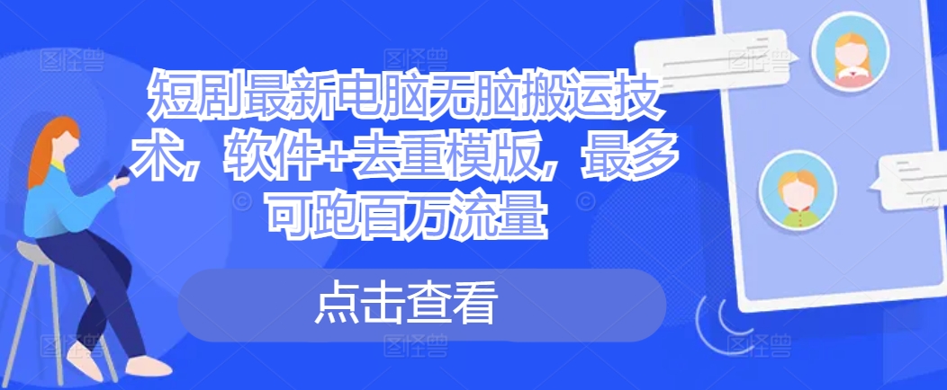 短剧最新电脑无脑搬运技术，软件+去重模版，最多可跑百万流量-鱼梓小栈