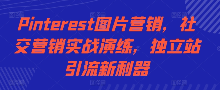 Pinterest图片营销，社交营销实战演练，独立站引流新利器-鱼梓小栈