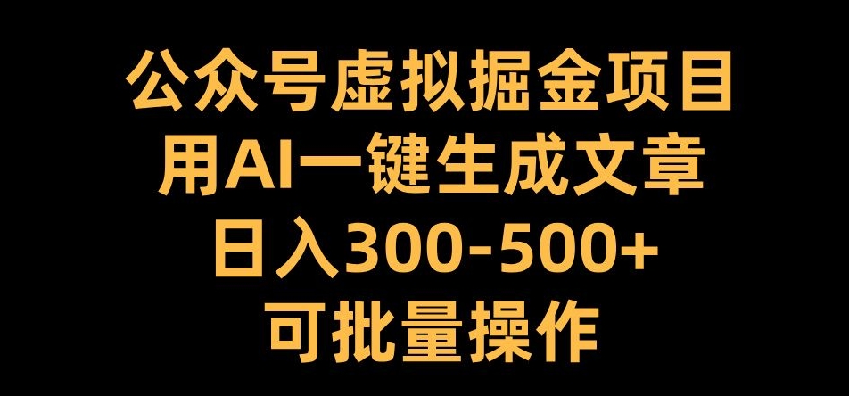 公众号虚拟掘金项目，用AI一键生成文章，日入300+可批量操作【揭秘】-鱼梓小栈