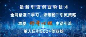 激发好奇心，全网精准‘学习、求带粉’引流技术，无封号风险，单人日引500+创业粉【揭秘】-鱼梓小栈