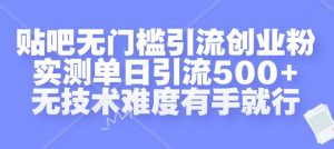 贴吧无门槛引流创业粉，实测单日引流500+，无技术难度有手就行【揭秘】-鱼梓小栈