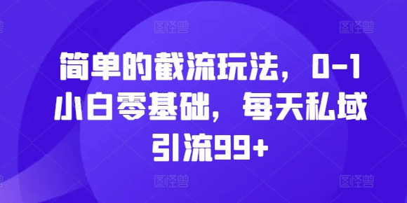 简单的截流玩法，0-1小白零基础，每天私域引流99+【揭秘】-鱼梓小栈
