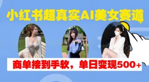 小红书超真实AI美女赛道,商单拿到手软,单日变现500+-鱼梓小栈