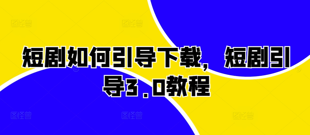 短剧如何引导下载，短剧引导3.0教程-鱼梓小栈