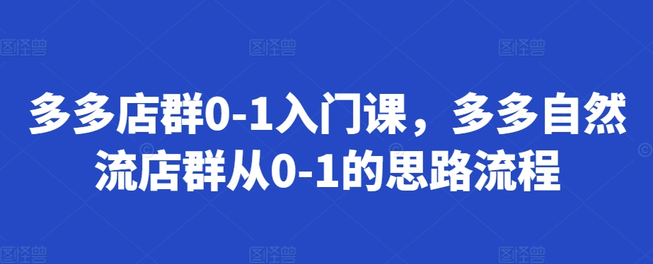 多多店群0-1入门课，多多自然流店群从0-1的思路流程-鱼梓小栈