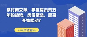 某付费文章：学区房未来五年的趋势，房价壁垒，是否开始松动?-鱼梓小栈