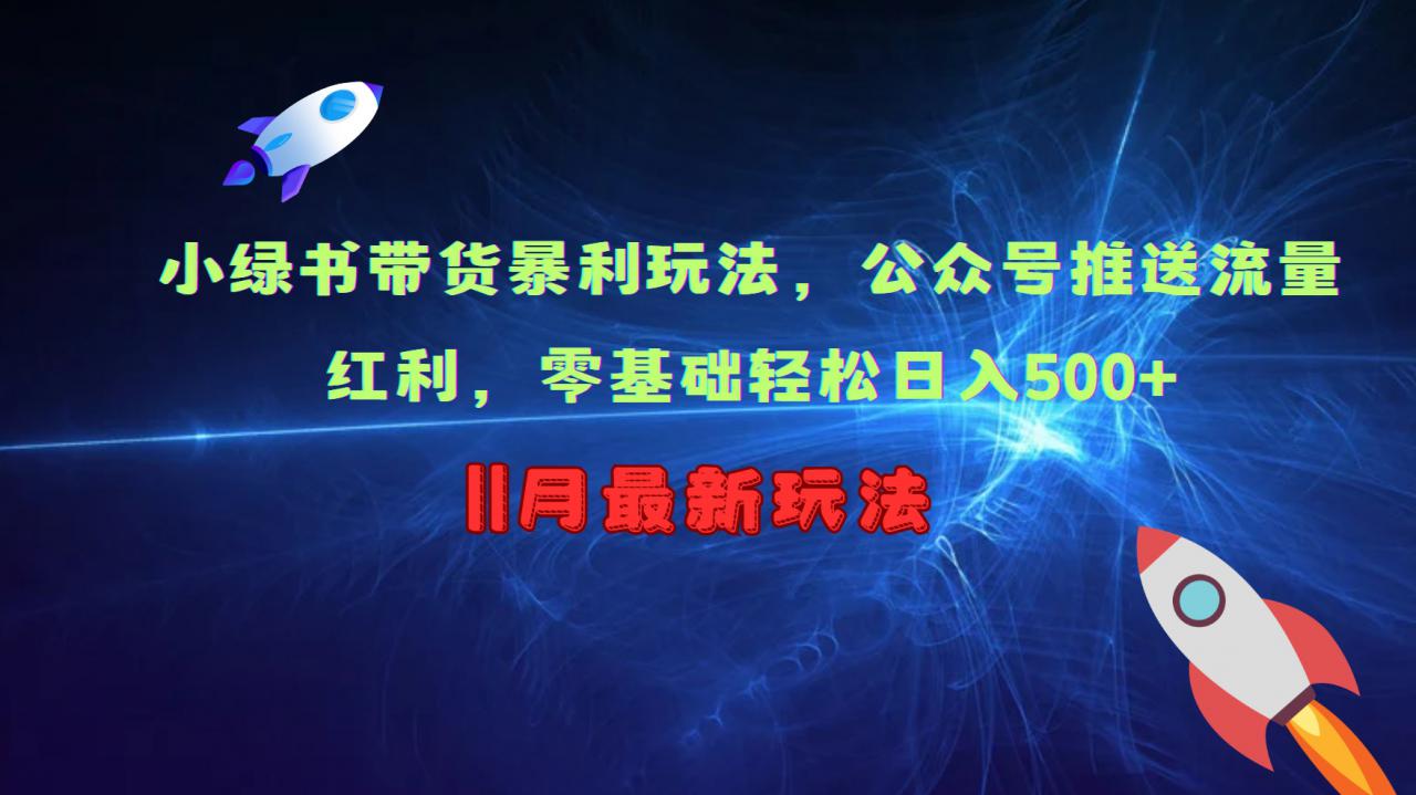 小绿书带货暴利玩法，公众号推送流量红利，零基础轻松日入500+-鱼梓小栈