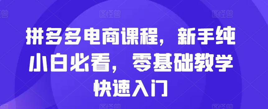 拼多多电商课程，新手纯小白必看，零基础教学快速入门-鱼梓小栈