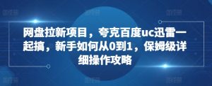 网盘拉新项目，夸克百度uc迅雷一起搞，新手如何从0到1，保姆级详细操作攻略-鱼梓小栈