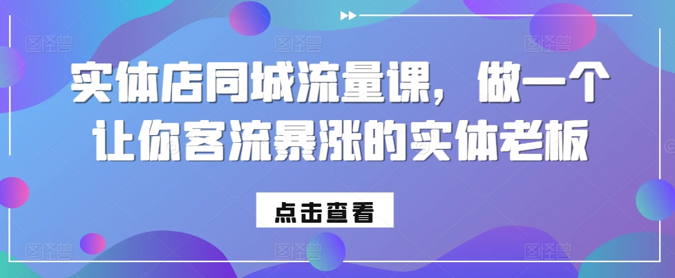 实体店同城流量课，做一个让你客流暴涨的实体老板-鱼梓小栈