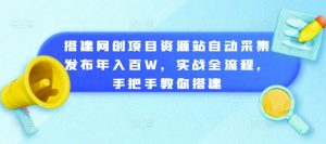 搭建网创项目资源站自动采集发布年入百W，实战全流程，手把手教你搭建【揭秘】-鱼梓小栈