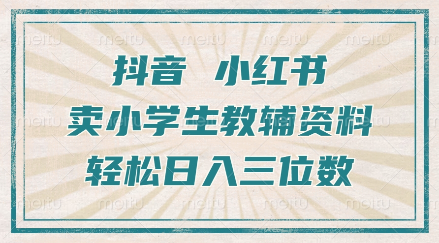 抖音小红书卖小学生教辅资料，操作简单，小白也能轻松上手，一个月利润1W+-鱼梓小栈