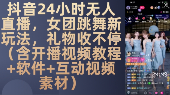 DY 24小时无人直播，女团跳舞新玩法，礼物收不停(含开播视频教程+软件+互动视频素材)【揭秘】-鱼梓小栈