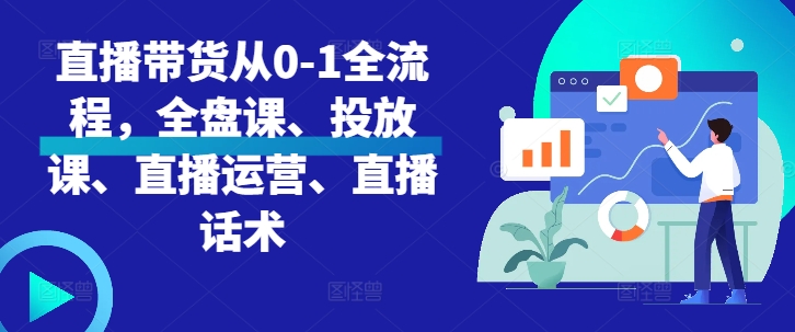 直播带货从0-1全流程，全盘课、投放课、直播运营、直播话术-鱼梓小栈