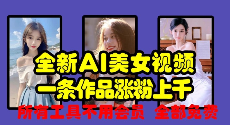 全新AI美女视频，一条作品涨粉上千，所有工具不用会员，全部免费-鱼梓小栈
