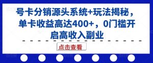 号卡分销源头系统+玩法揭秘，单卡收益高达400+，0门槛开启高收入副业-鱼梓小栈