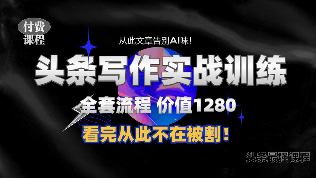11月最新头条1280付费课程，手把手教你日入300+  教你写一篇没有“AI味的文章”，附赠独家指令【揭秘】-鱼梓小栈