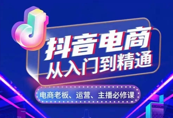 抖音电商从入门到精通，​从账号、流量、人货场、主播、店铺五个方面，全面解析抖音电商核心逻辑-鱼梓小栈