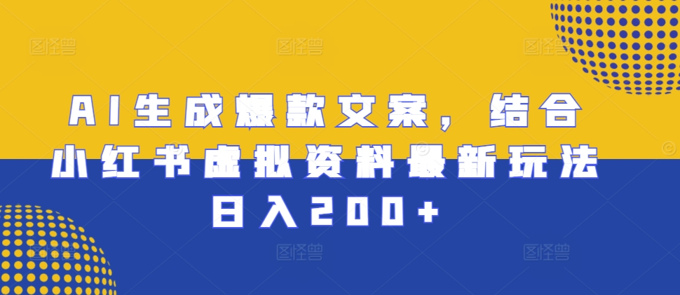 AI生成爆款文案，结合小红书虚拟资料最新玩法日入200+【揭秘】-鱼梓小栈